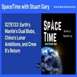 S27E133: Earth’s Mantle’s Dual Blobs, China’s Lunar Ambitions, and Crew 8’s Return