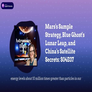 Mars’s Sample Strategy, Blue Ghost’s Lunar Leap, and China’s Satellite Secrets: S04E07