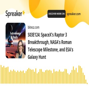 S03E124: SpaceX’s Raptor 3 Breakthrough, NASA’s Roman Telescope Milestone, and ESA’s Galaxy Hunt