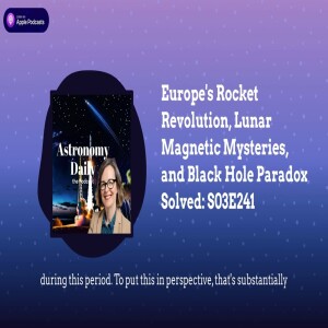 Europe’s Rocket Revolution, Lunar Magnetic Mysteries, and Black Hole Paradox Solved: S03E241