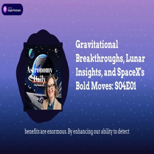 Gravitational Breakthroughs, Lunar Insights, and SpaceX’s Bold Moves: S04E01