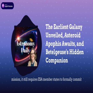 The Earliest Galaxy Unveiled, Asteroid Apophis Awaits, and Betelgeuse’s Hidden Companion