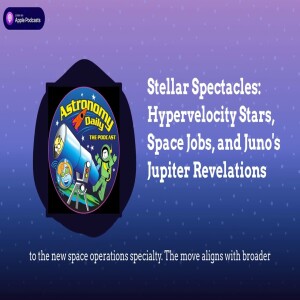 Stellar Spectacles: Hypervelocity Stars, Space Jobs, and Juno’s Jupiter Revelations