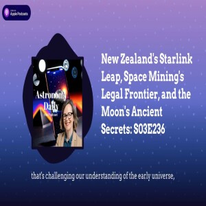 New Zealand’s Starlink Leap, Space Mining’s Legal Frontier, and the Moon’s Ancient Secrets: S03E236