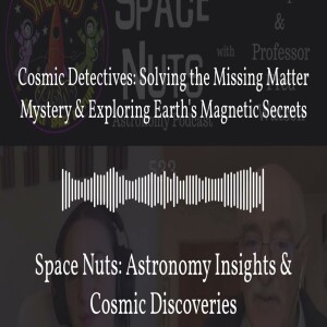 Cosmic Detectives: Solving the Missing Matter Mystery & Exploring Earth’s Magnetic Secrets |...