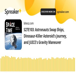 S27E103: Astronauts Swap Ships, Dinosaur-Killer Asteroid’s Journey, and JUICE’s Gravity Maneuver