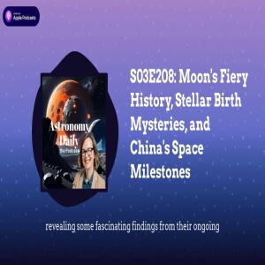 S03E208: Moon’s Fiery History, Stellar Birth Mysteries, and China’s Space Milestones