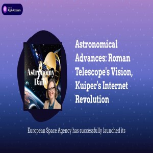 Astronomical Advances: Roman Telescope’s Vision, Kuiper’s Internet Revolution