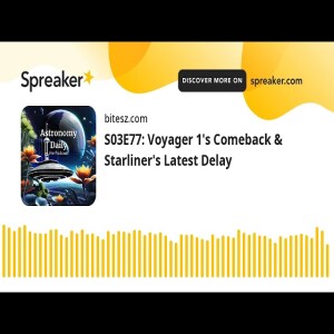 S03E77: Voyager 1’s Comeback & Starliner’s Latest Delay