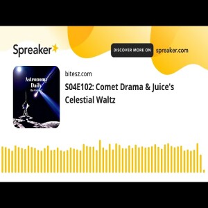 S04E102: Comet Drama & Juice’s Celestial Waltz