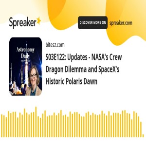 S03E122: Updates - NASA’s Crew Dragon Dilemma and SpaceX’s Historic Polaris Dawn