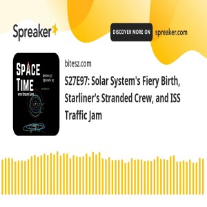 S27E97: Solar System’s Fiery Birth, Starliner’s Stranded Crew, and ISS Traffic Jam