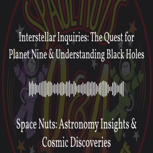 Interstellar Inquiries: The Quest for Planet Nine & Understanding Black Holes | Space Nuts:...