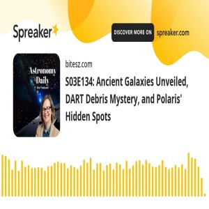 S03E134: Ancient Galaxies Unveiled, DART Debris Mystery, and Polaris’ Hidden Spots