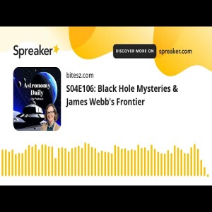 S04E106: Black Hole Mysteries & James Webb’s Frontier