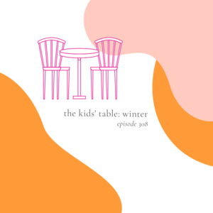 308 || The Kids‘ Table: Winter
