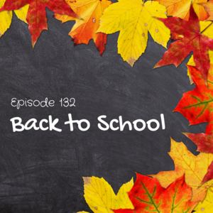 Episode 132 || Back to School