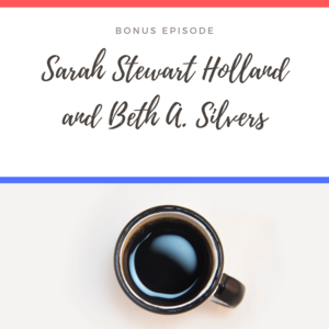 Bonus Episode || Sarah Stewart Holland and Beth A. Silvers