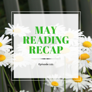 Episode 121 || May Reading Recap