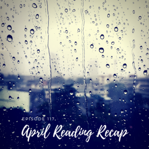 Episode 117 || April Reading Recap