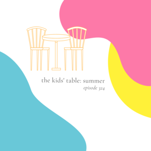 324 || The Kids‘ Table: Summer