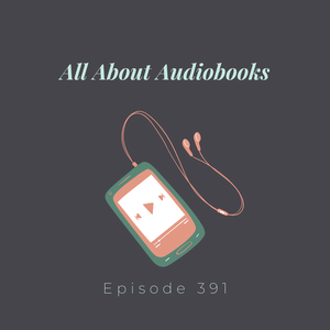 Episode 391 || All About Audiobooks