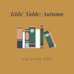 Episode 395 || Kids’ Table: Autumn