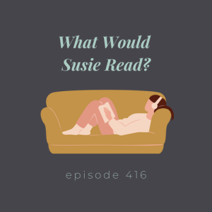 Episode 416 || What Would Susie Read?