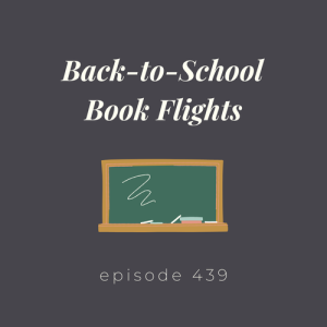Episode 439 || Back-to-School Book Flights