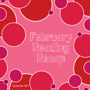 Episode 160 || February Reading Recap
