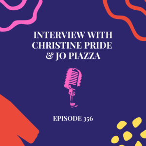 Episode 356 || Interview with Christine Pride & Jo Piazza