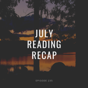 Episode 234 || July Reading Recap