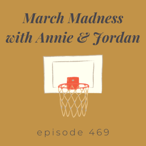 Episode 469 || March Madness with Annie & Jordan