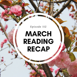 Episode 112 || March Reading Recap