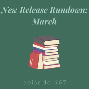 Episode 467 || New Release Rundown: March