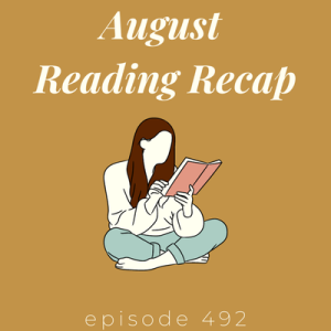 Episode 492 || August Reading Recap