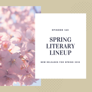 Episode 163 || Spring Literary Lineup