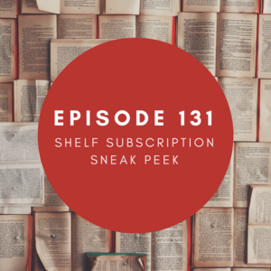 Episode 131 || Shelf Subscription Sneak Peek