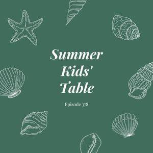 Episode 378 || Summer Kids’ Table