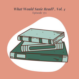 Episode 372 || What Would Susie Read?, Vol. 4