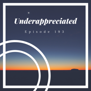 Episode 193 || Underappreciated