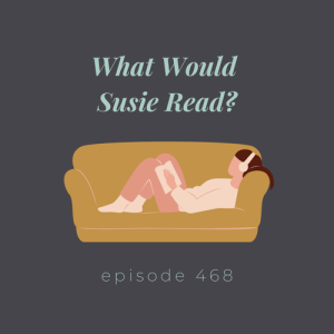 Episode 468 || What Would Susie Read?