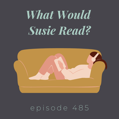 Episode 485 || What Would Susie Read?