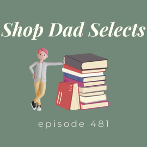 Episode 481 || Shop Dad Selects
