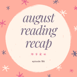Episode 186 || August Reading Recap