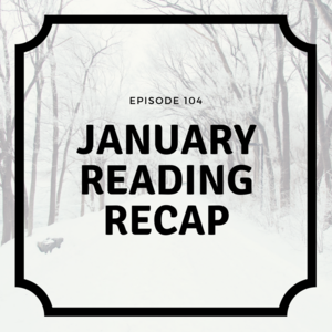 Episode 104 || January Reading Recap