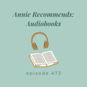 Episode 473 || Annie Recommends: Audiobooks