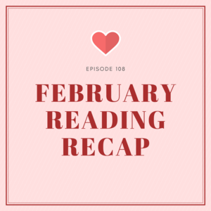 Episode 108 || February Reading Recap