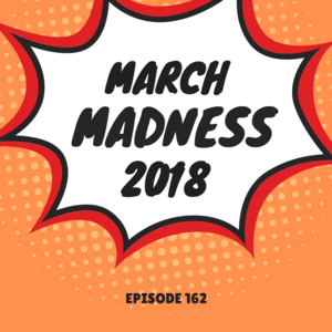 Episode 162 || March Madness 2018