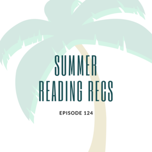 Episode 124 || Summer Reading Recs